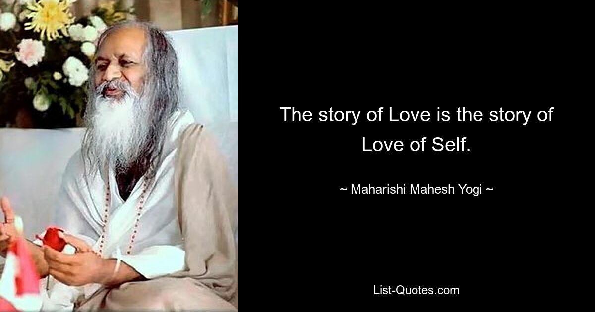 The story of Love is the story of Love of Self. — © Maharishi Mahesh Yogi