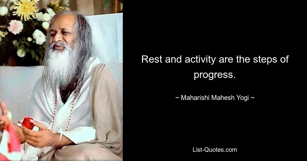 Rest and activity are the steps of progress. — © Maharishi Mahesh Yogi