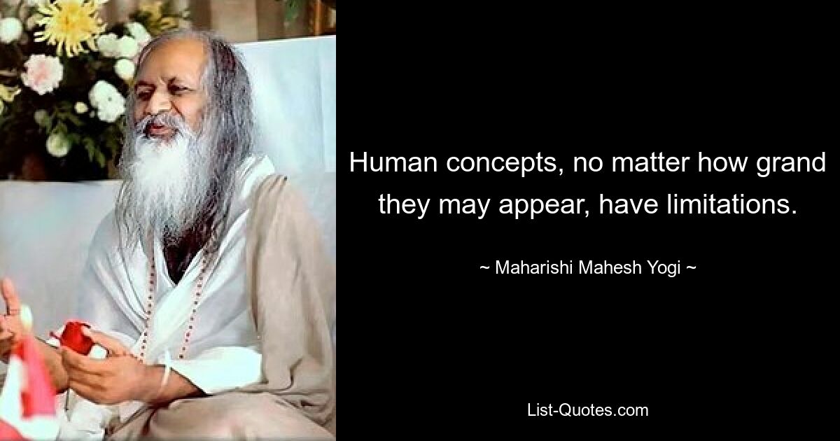 Human concepts, no matter how grand they may appear, have limitations. — © Maharishi Mahesh Yogi