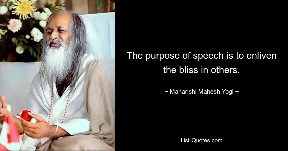 The purpose of speech is to enliven the bliss in others. — © Maharishi Mahesh Yogi