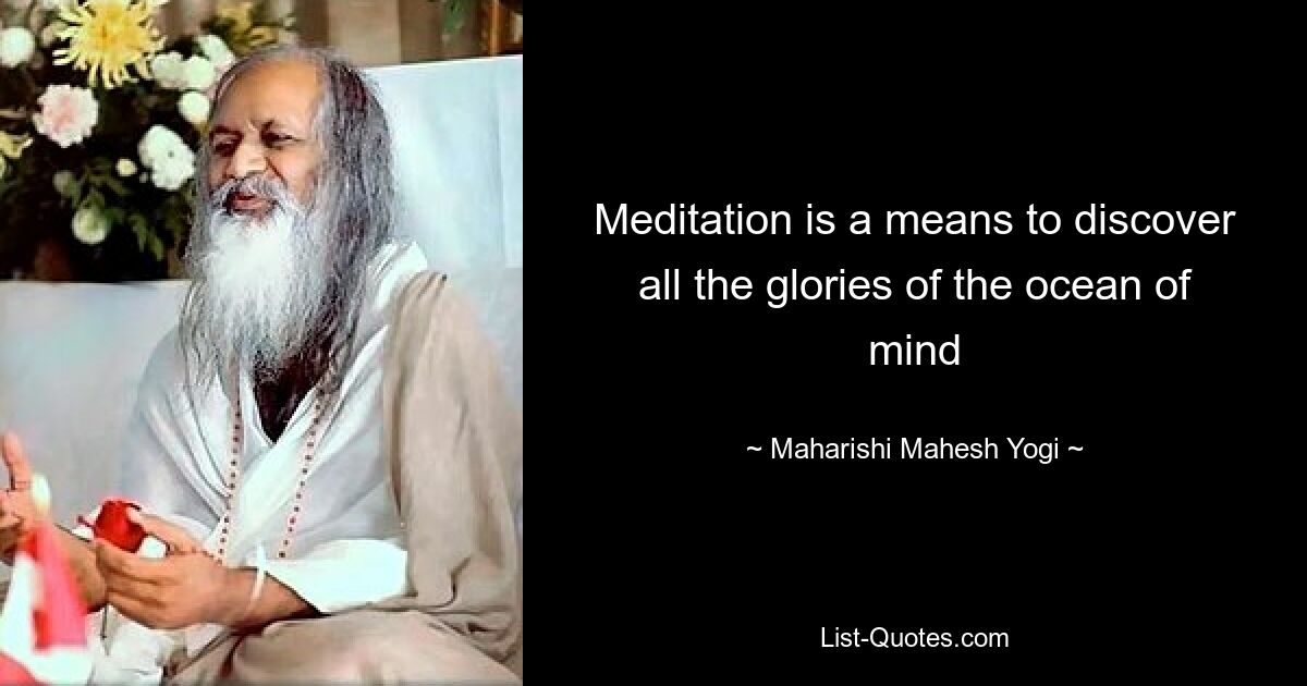 Meditation is a means to discover all the glories of the ocean of mind — © Maharishi Mahesh Yogi