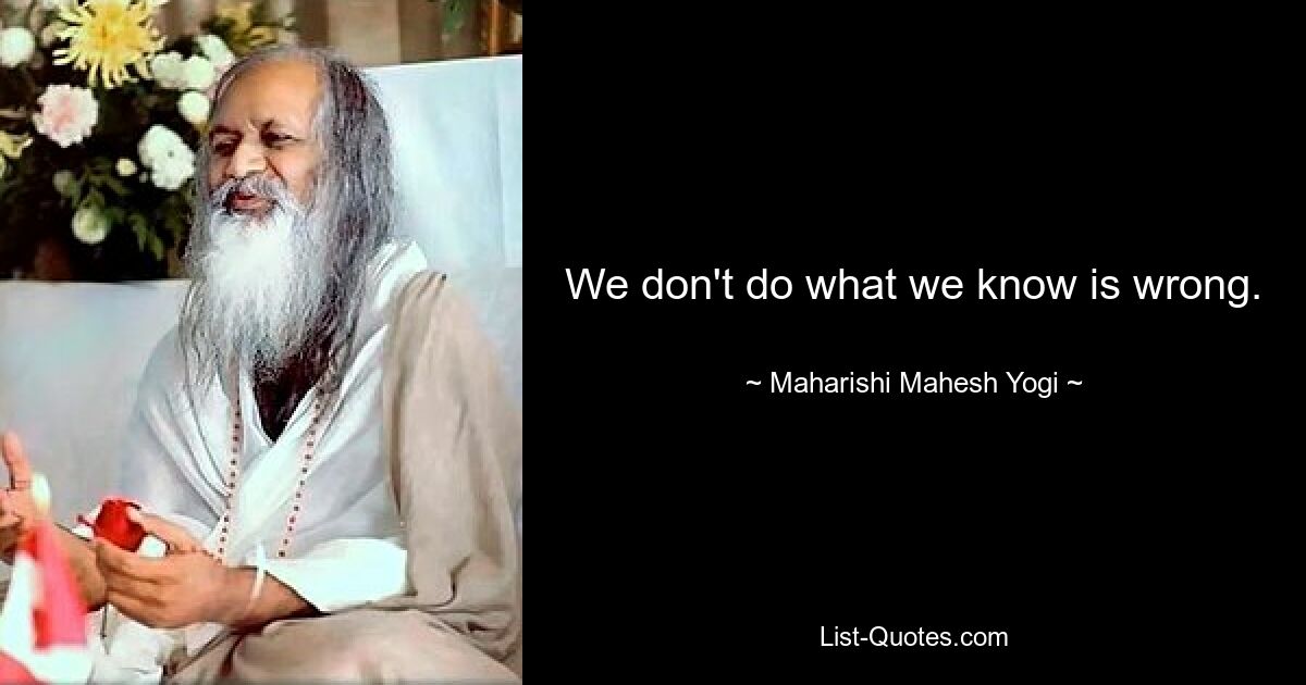 We don't do what we know is wrong. — © Maharishi Mahesh Yogi