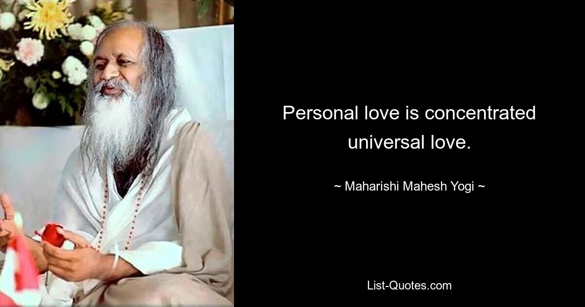 Personal love is concentrated universal love. — © Maharishi Mahesh Yogi