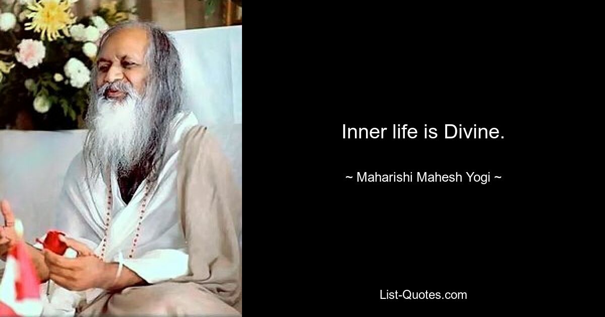 Inner life is Divine. — © Maharishi Mahesh Yogi