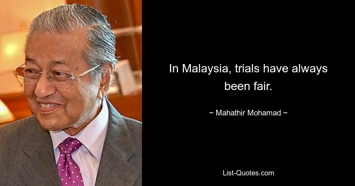 In Malaysia, trials have always been fair. — © Mahathir Mohamad