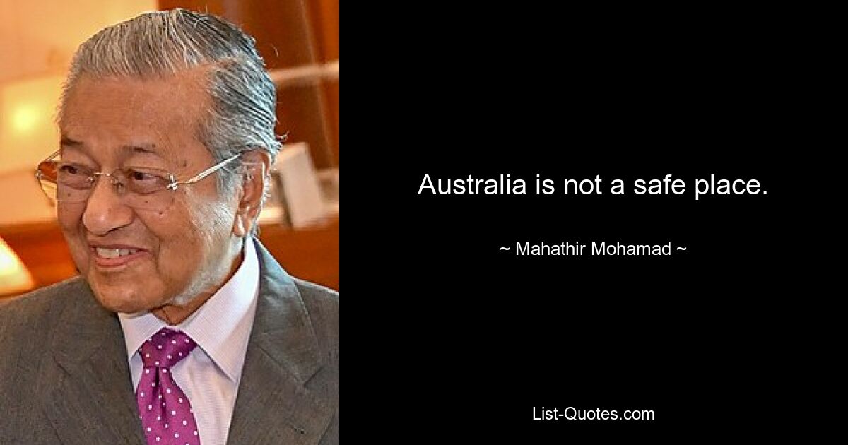 Australia is not a safe place. — © Mahathir Mohamad