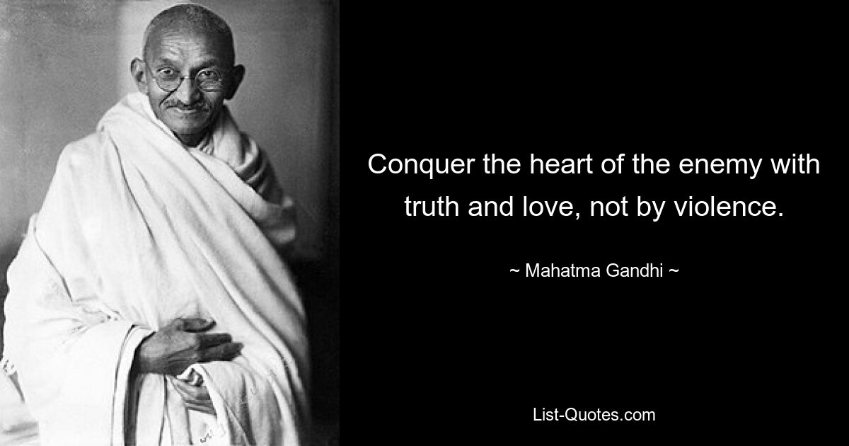 Conquer the heart of the enemy with truth and love, not by violence. — © Mahatma Gandhi