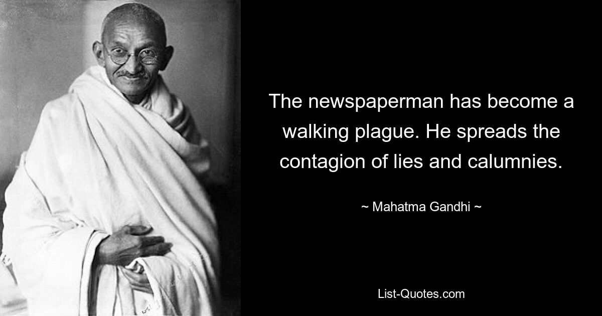 The newspaperman has become a walking plague. He spreads the contagion of lies and calumnies. — © Mahatma Gandhi