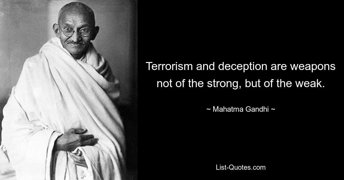 Terrorism and deception are weapons not of the strong, but of the weak. — © Mahatma Gandhi