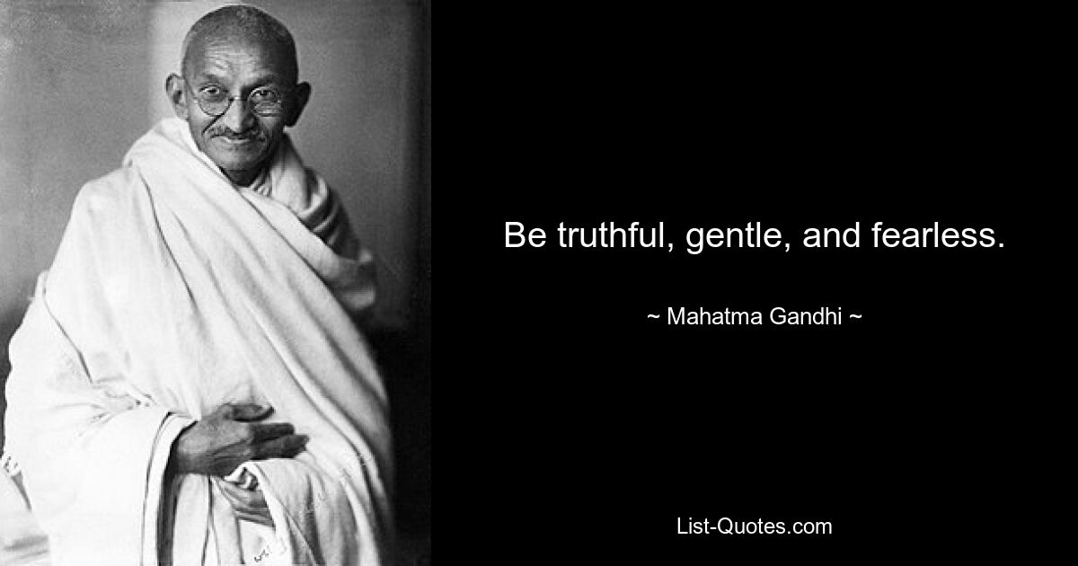 Be truthful, gentle, and fearless. — © Mahatma Gandhi