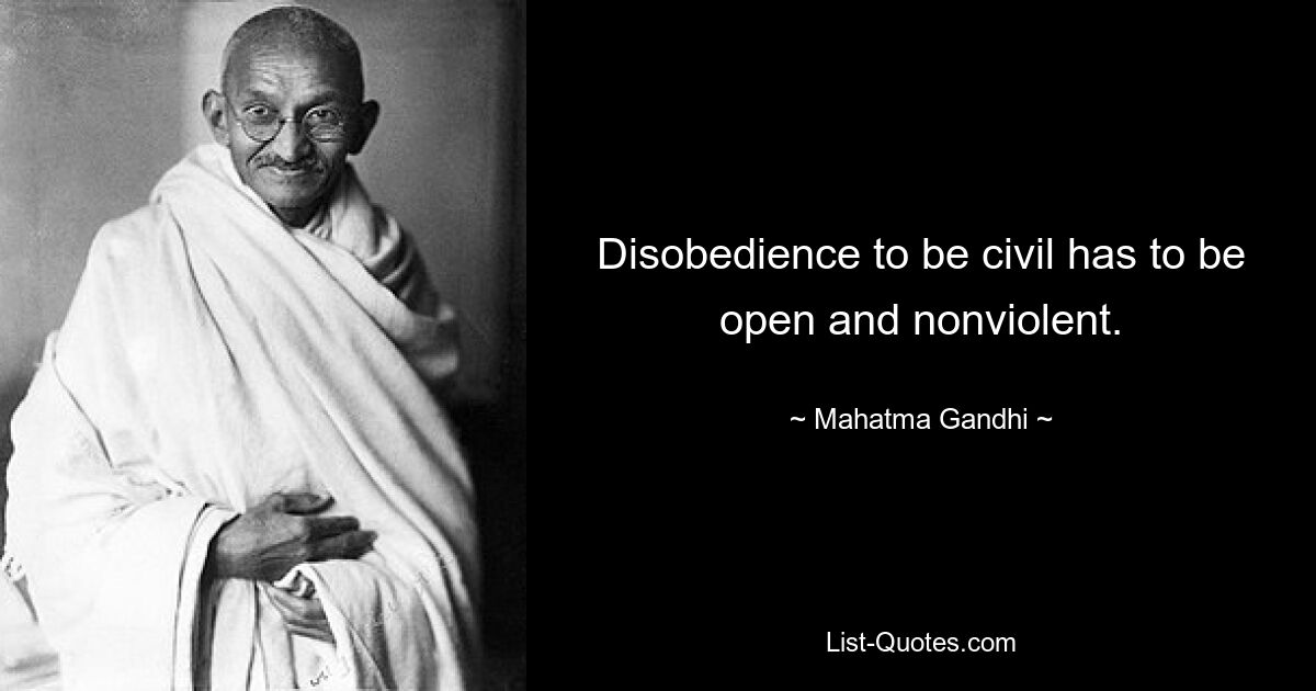 Disobedience to be civil has to be open and nonviolent. — © Mahatma Gandhi