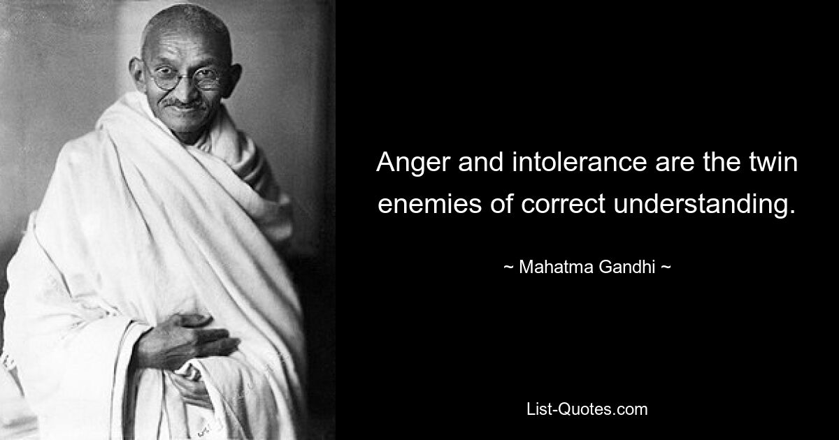 Anger and intolerance are the twin enemies of correct understanding. — © Mahatma Gandhi