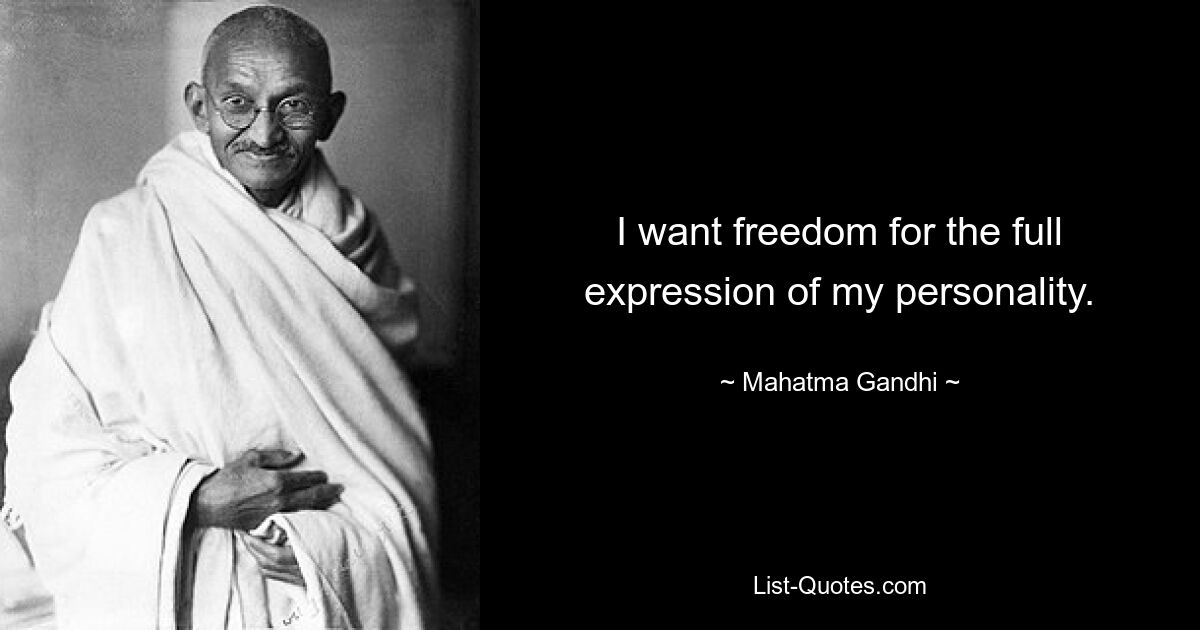 I want freedom for the full expression of my personality. — © Mahatma Gandhi