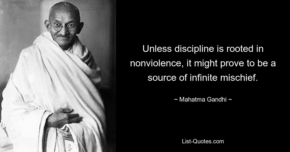 Unless discipline is rooted in nonviolence, it might prove to be a source of infinite mischief. — © Mahatma Gandhi