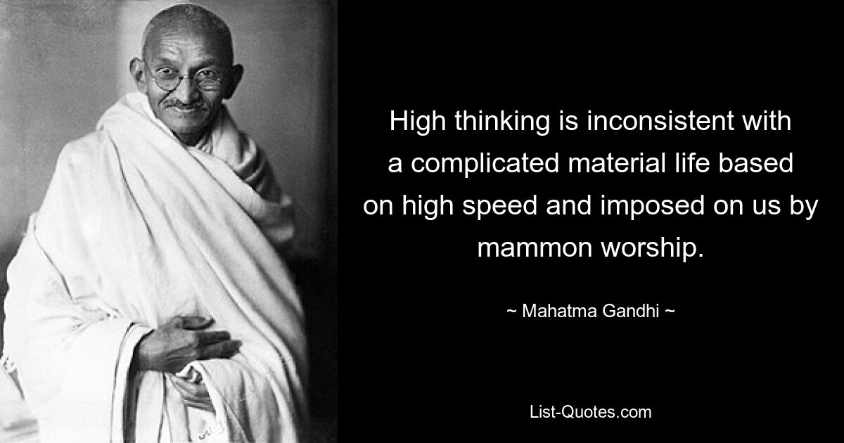 High thinking is inconsistent with a complicated material life based on high speed and imposed on us by mammon worship. — © Mahatma Gandhi