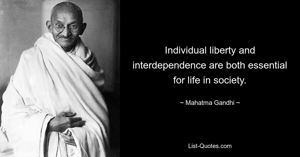 Individual liberty and interdependence are both essential for life in society. — © Mahatma Gandhi