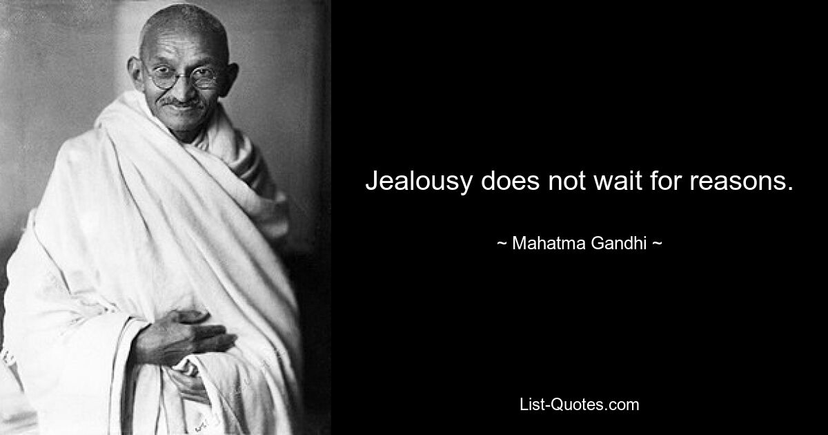 Jealousy does not wait for reasons. — © Mahatma Gandhi