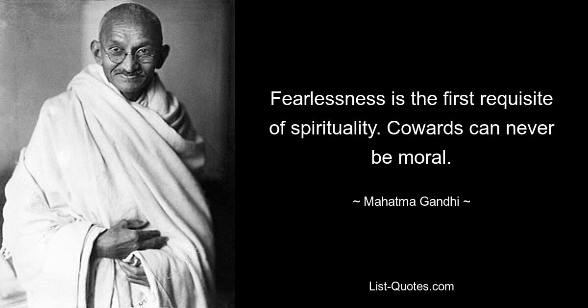 Fearlessness is the first requisite of spirituality. Cowards can never be moral. — © Mahatma Gandhi