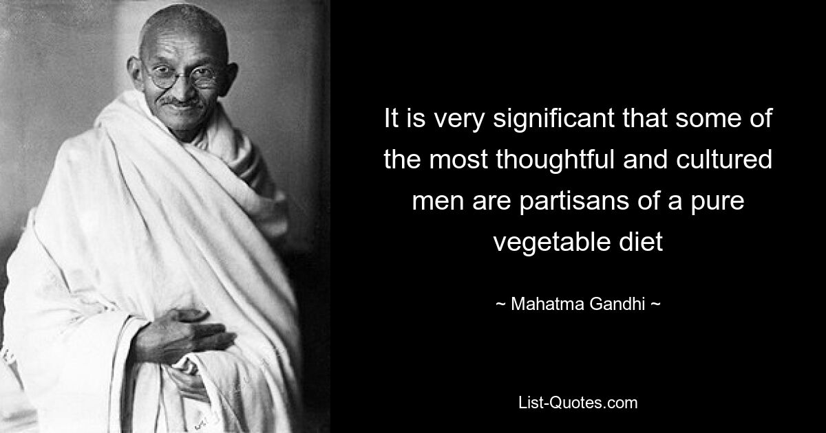 Es ist sehr bezeichnend, dass einige der nachdenklichsten und kultiviertesten Männer Anhänger einer rein pflanzlichen Ernährung sind – © Mahatma Gandhi