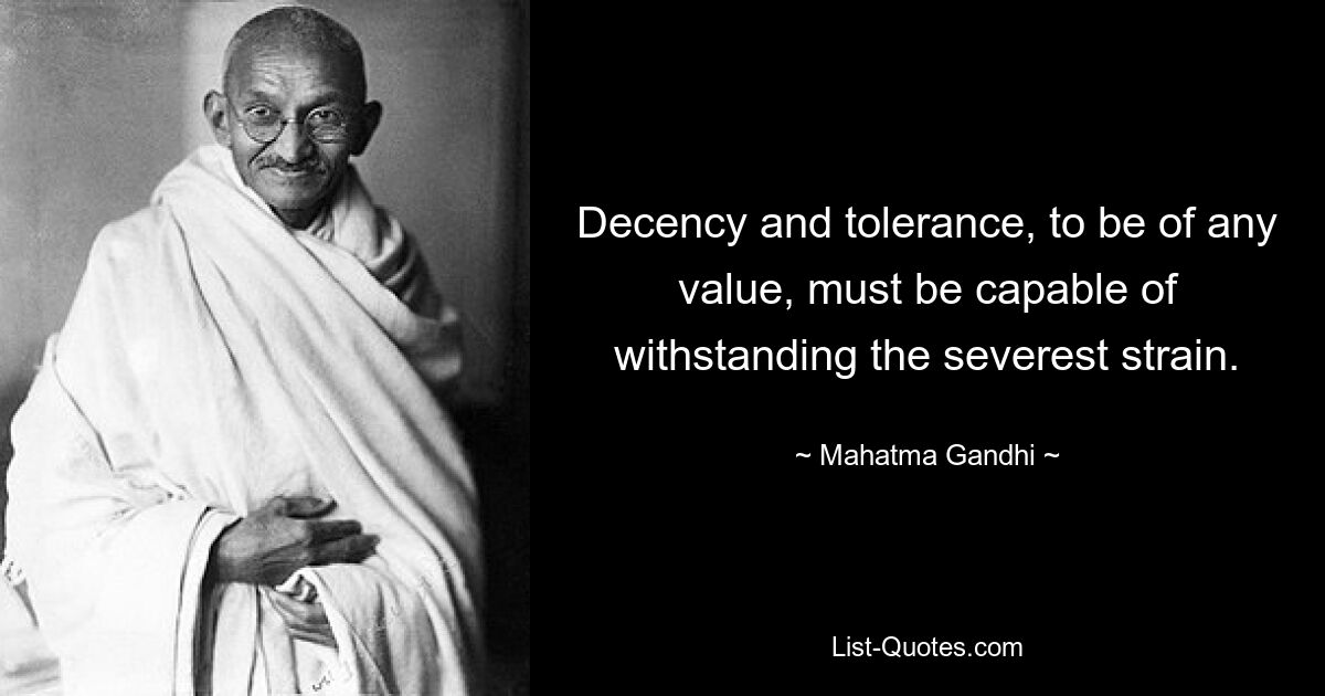 Decency and tolerance, to be of any value, must be capable of withstanding the severest strain. — © Mahatma Gandhi