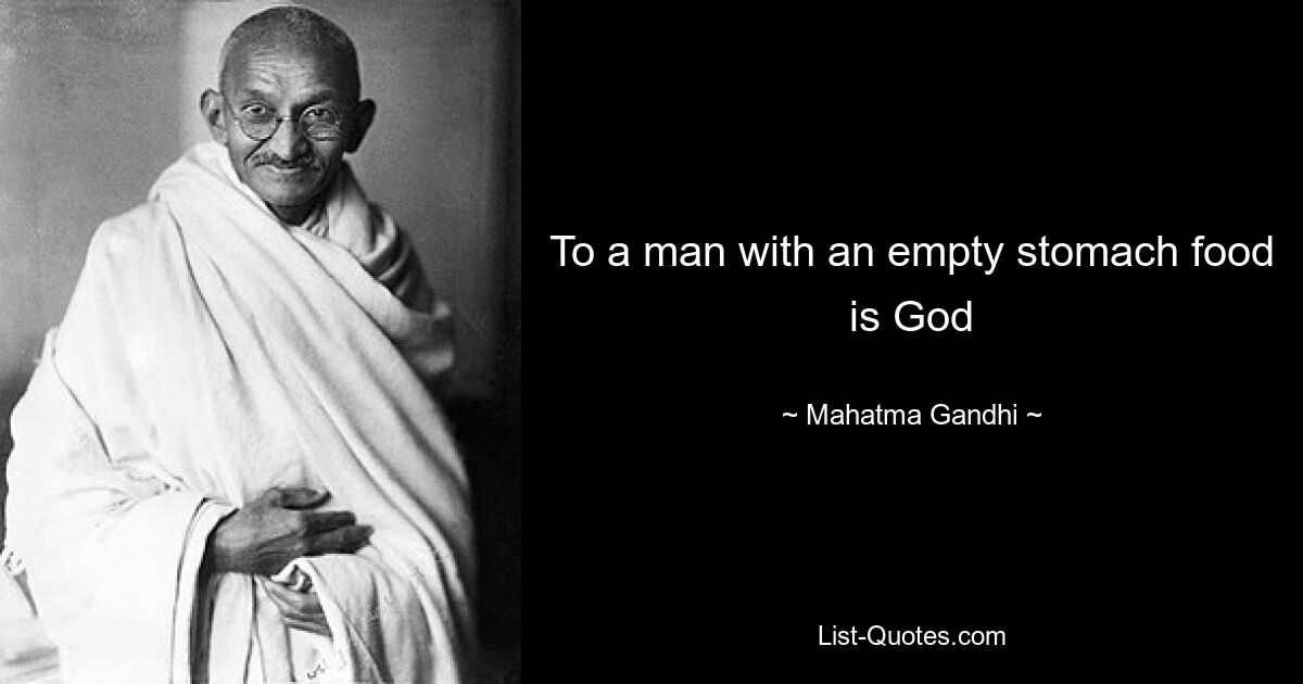 To a man with an empty stomach food is God — © Mahatma Gandhi