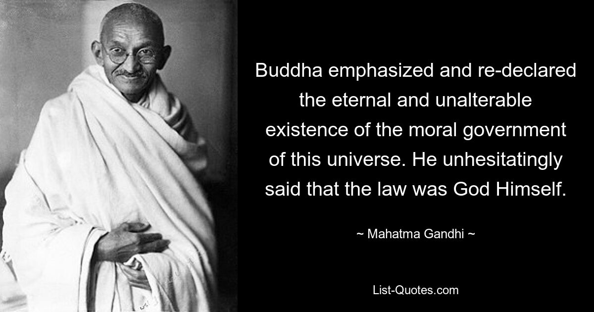 Buddha emphasized and re-declared the eternal and unalterable existence of the moral government of this universe. He unhesitatingly said that the law was God Himself. — © Mahatma Gandhi