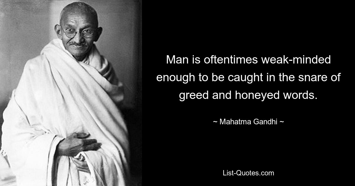 Man is oftentimes weak-minded enough to be caught in the snare of greed and honeyed words. — © Mahatma Gandhi