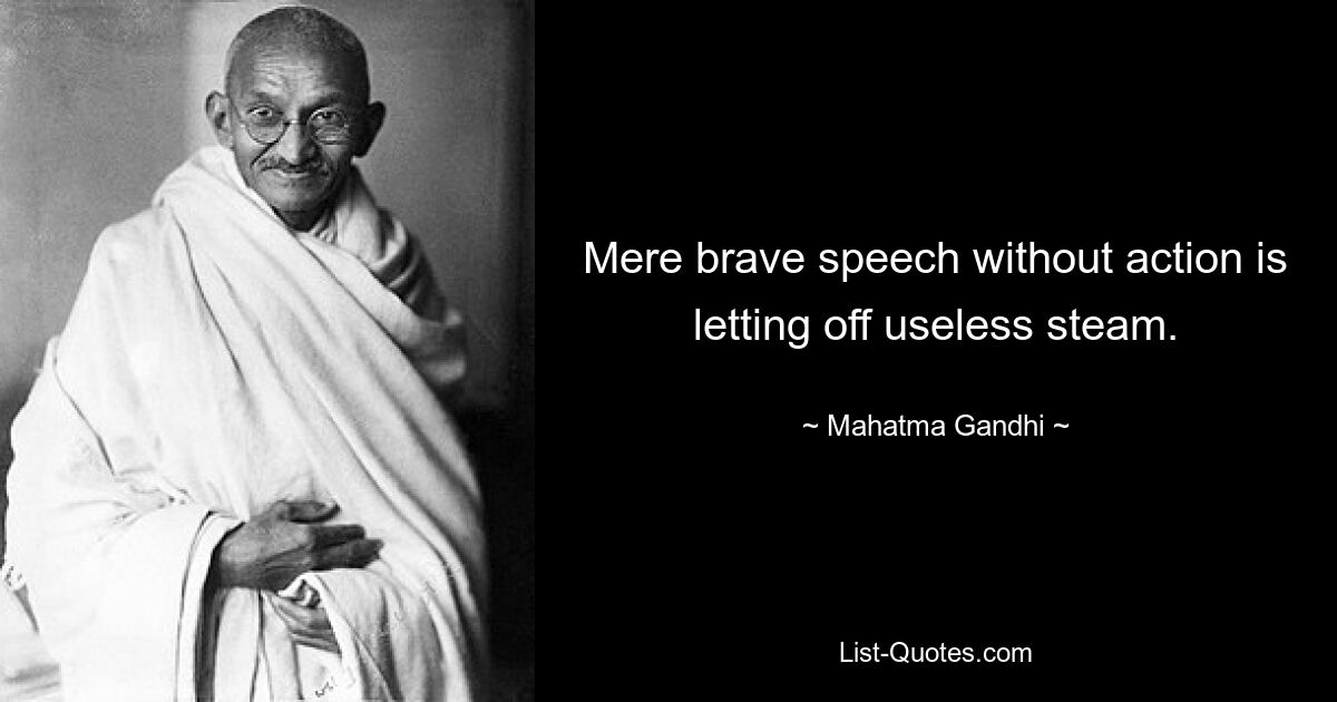 Mere brave speech without action is letting off useless steam. — © Mahatma Gandhi