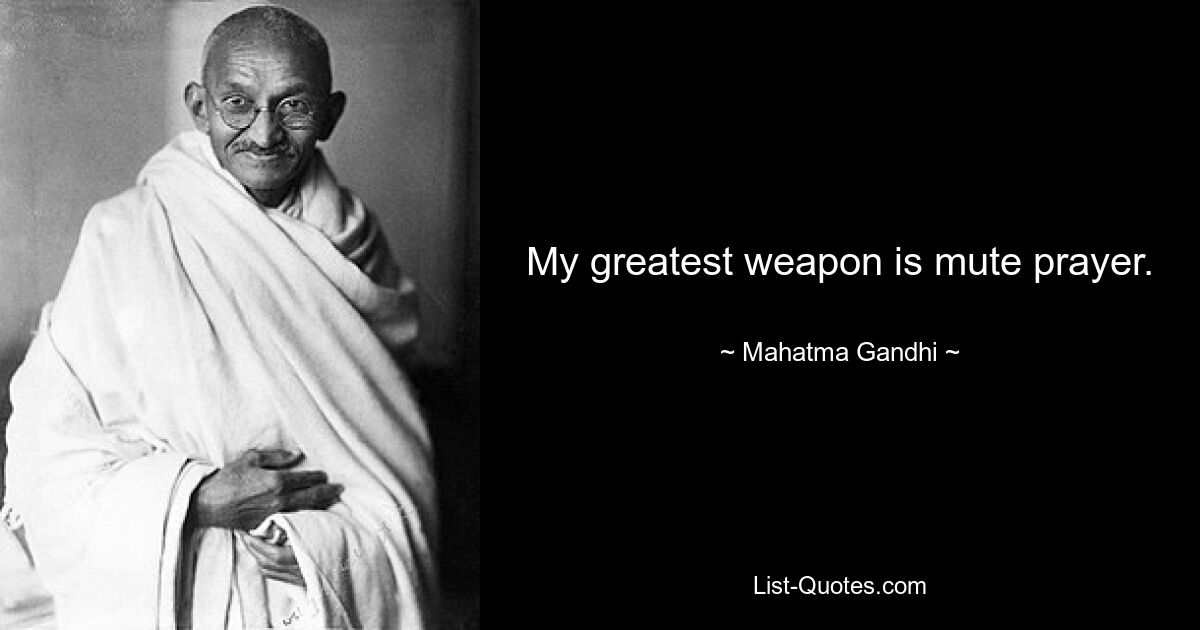 My greatest weapon is mute prayer. — © Mahatma Gandhi