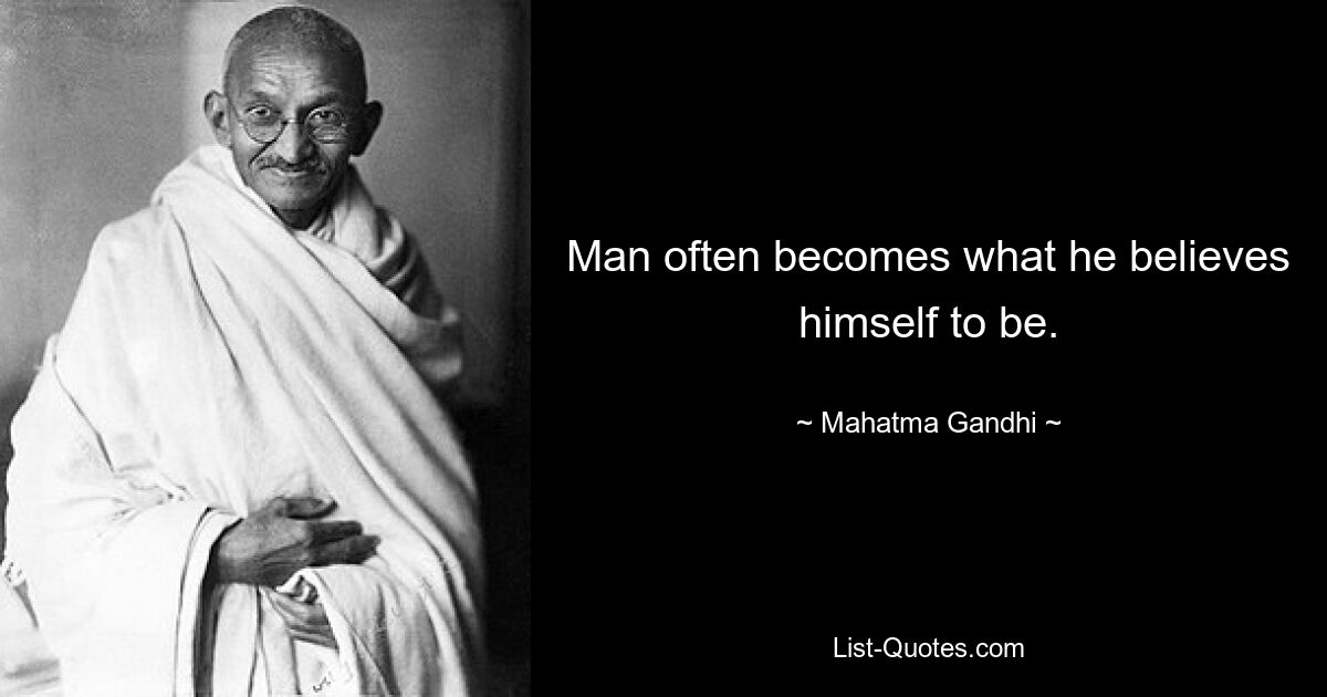 Man often becomes what he believes himself to be. — © Mahatma Gandhi