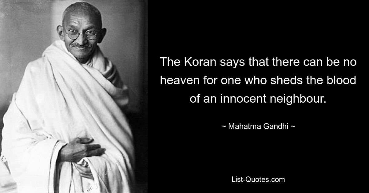 The Koran says that there can be no heaven for one who sheds the blood of an innocent neighbour. — © Mahatma Gandhi