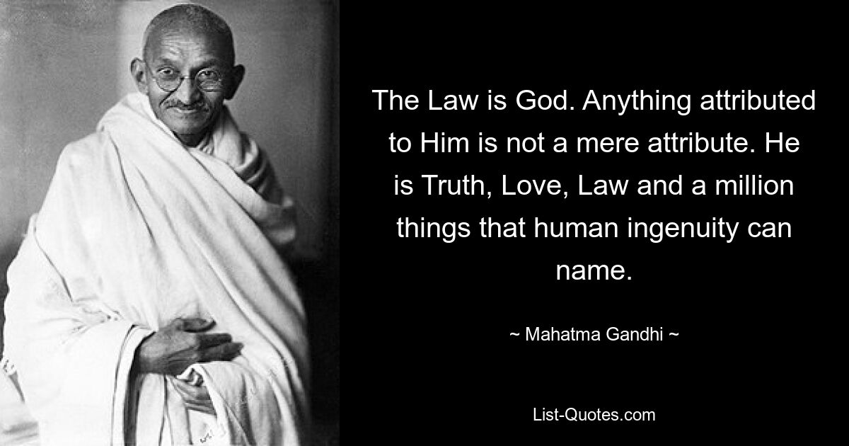 Закон – это Бог. Все, что приписывают Ему, не является просто атрибутом. Он — Истина, Любовь, Закон и миллион вещей, которые может назвать человеческая изобретательность. — © Махатма Ганди 