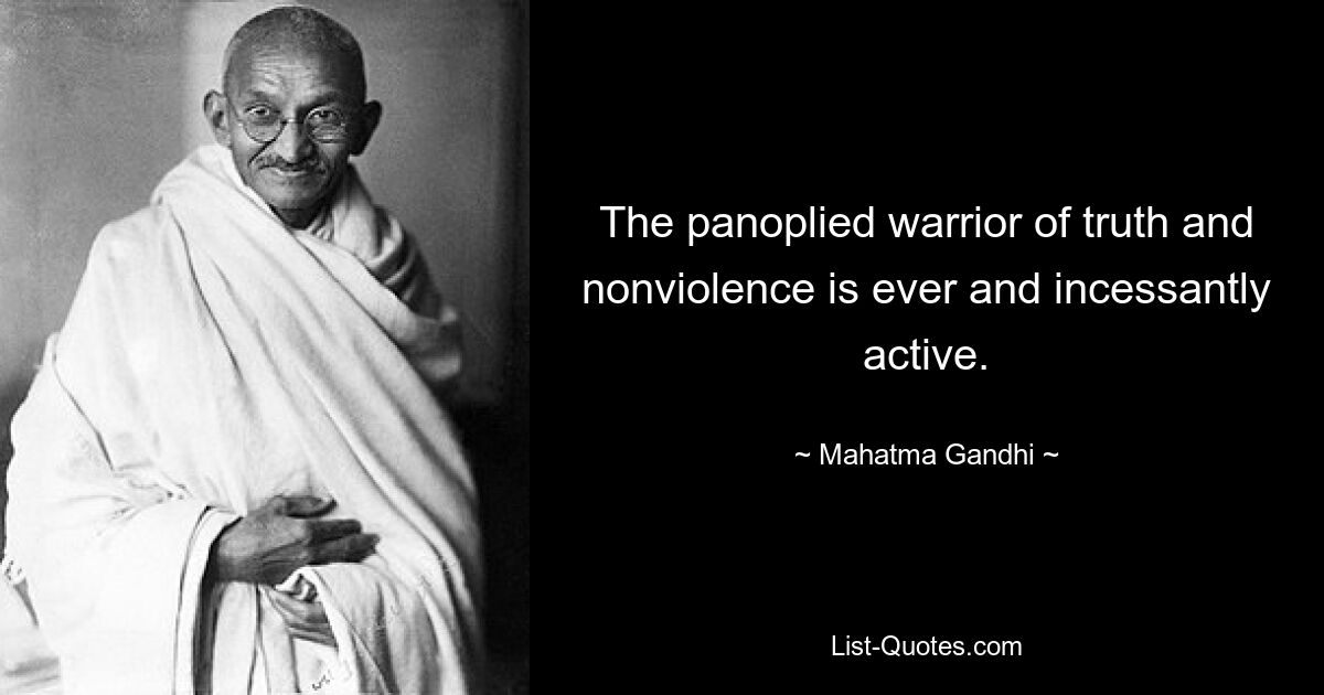 The panoplied warrior of truth and nonviolence is ever and incessantly active. — © Mahatma Gandhi