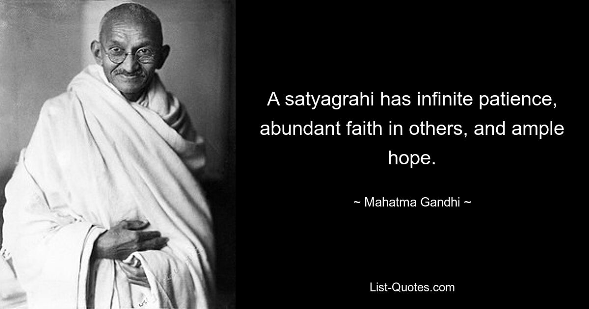 A satyagrahi has infinite patience, abundant faith in others, and ample hope. — © Mahatma Gandhi