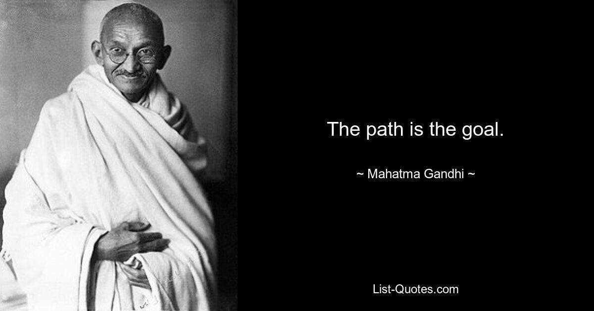 The path is the goal. — © Mahatma Gandhi