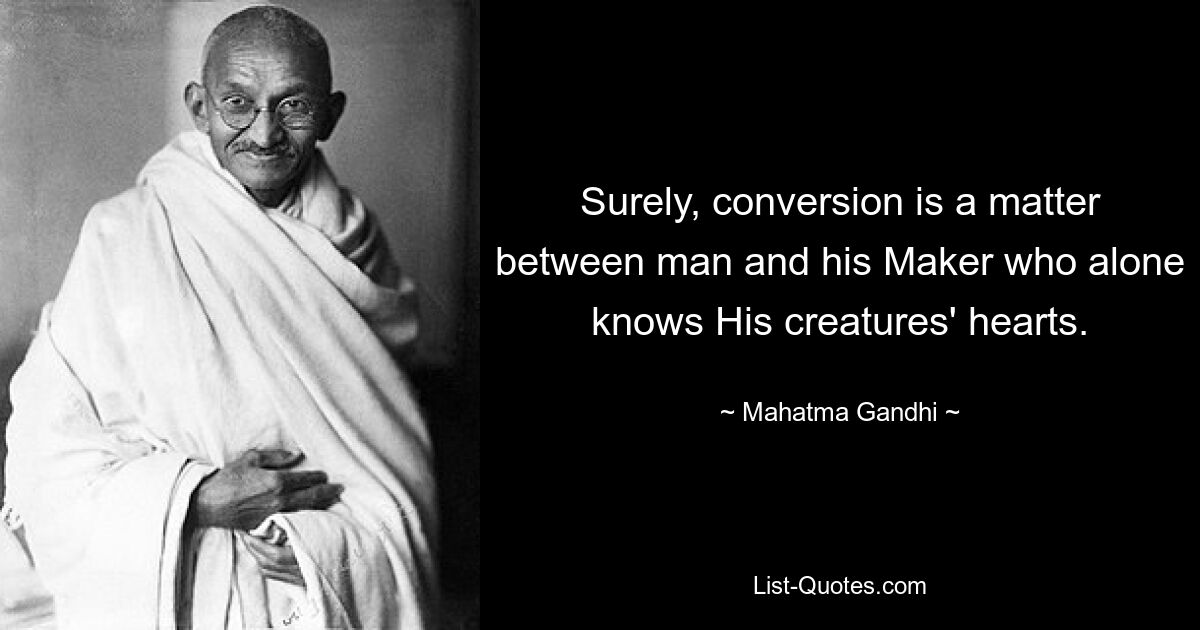 Surely, conversion is a matter between man and his Maker who alone knows His creatures' hearts. — © Mahatma Gandhi