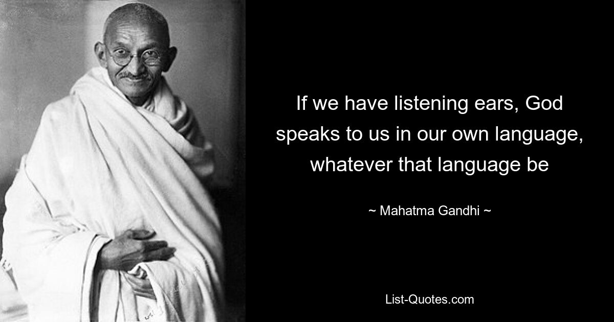 If we have listening ears, God speaks to us in our own language, whatever that language be — © Mahatma Gandhi