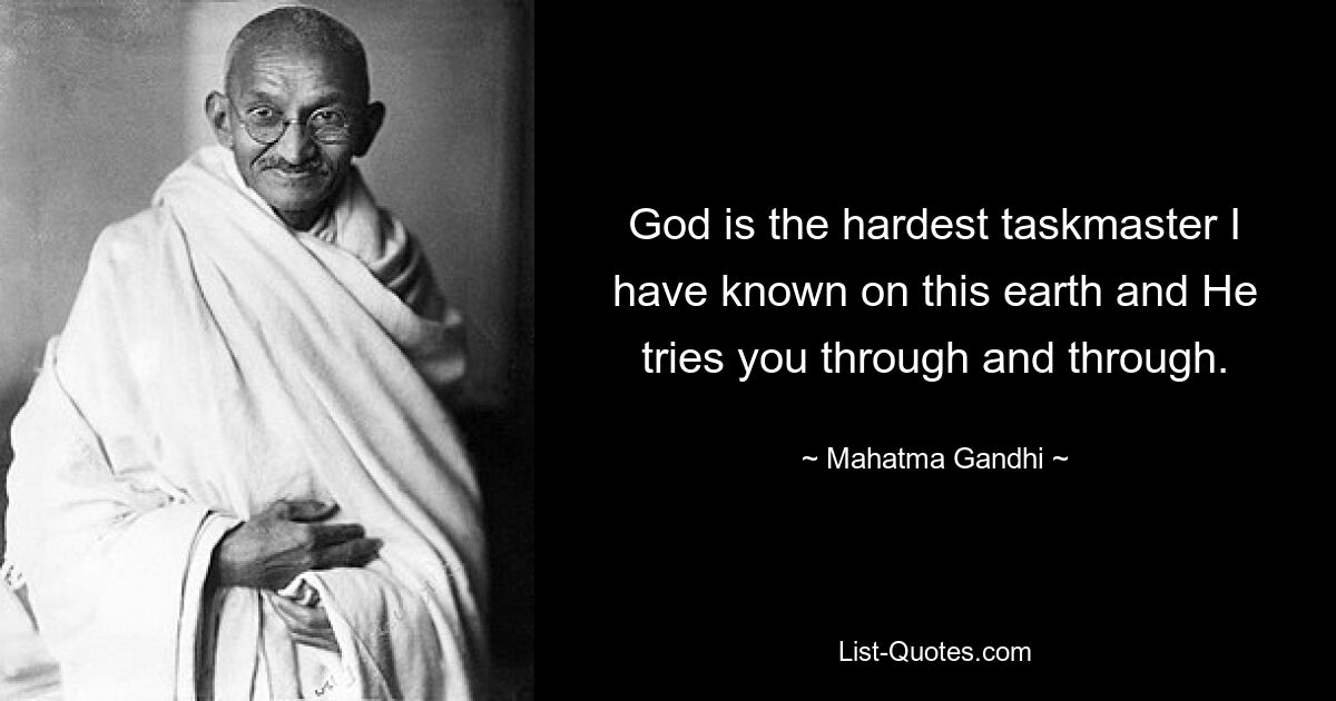 God is the hardest taskmaster I have known on this earth and He tries you through and through. — © Mahatma Gandhi