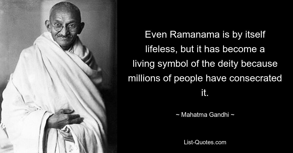 Even Ramanama is by itself lifeless, but it has become a living symbol of the deity because millions of people have consecrated it. — © Mahatma Gandhi