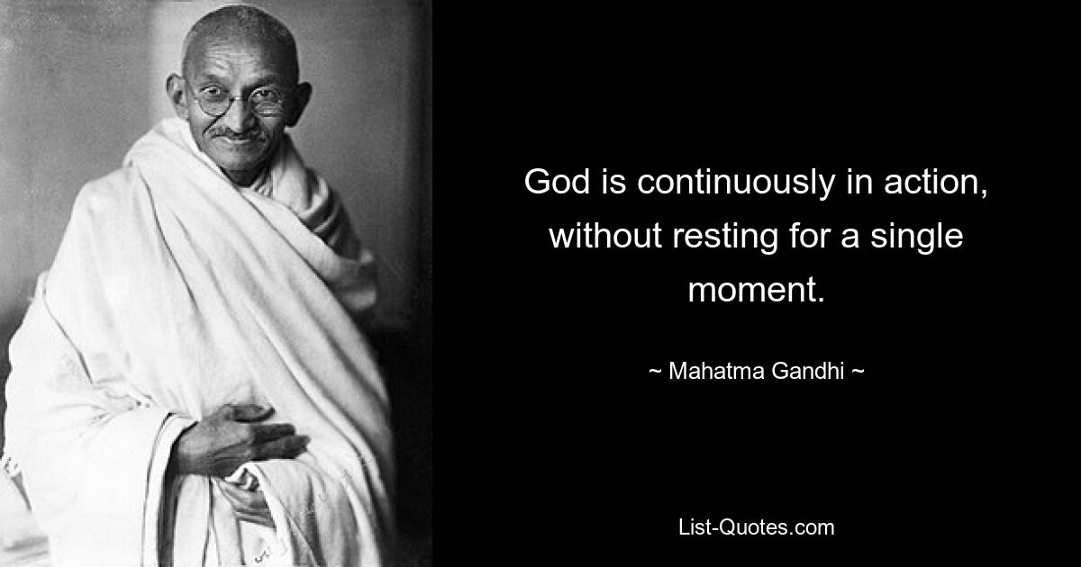 God is continuously in action, without resting for a single moment. — © Mahatma Gandhi