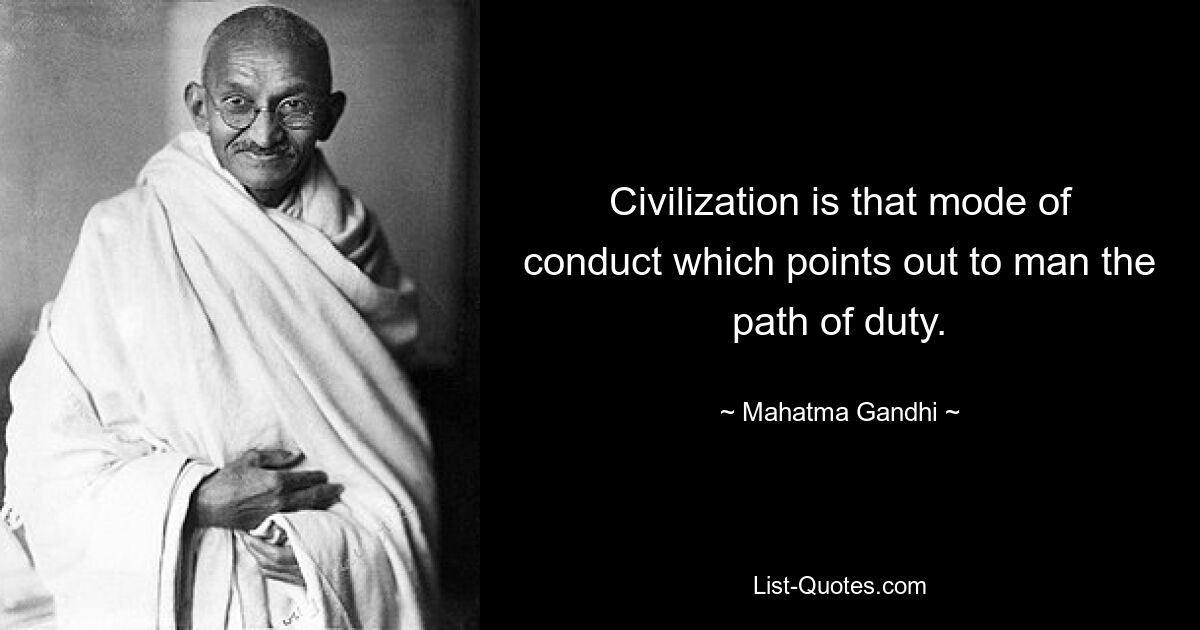 Civilization is that mode of conduct which points out to man the path of duty. — © Mahatma Gandhi