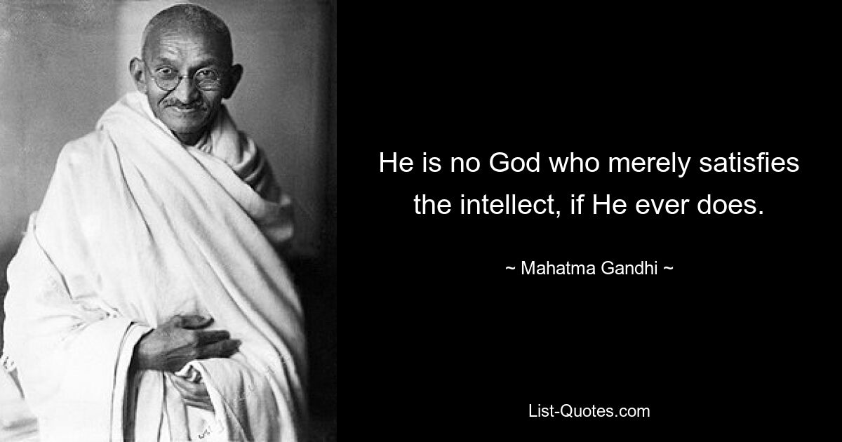 He is no God who merely satisfies the intellect, if He ever does. — © Mahatma Gandhi