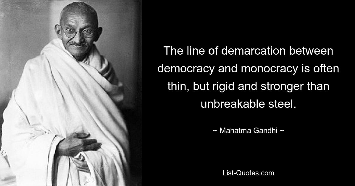 The line of demarcation between democracy and monocracy is often thin, but rigid and stronger than unbreakable steel. — © Mahatma Gandhi