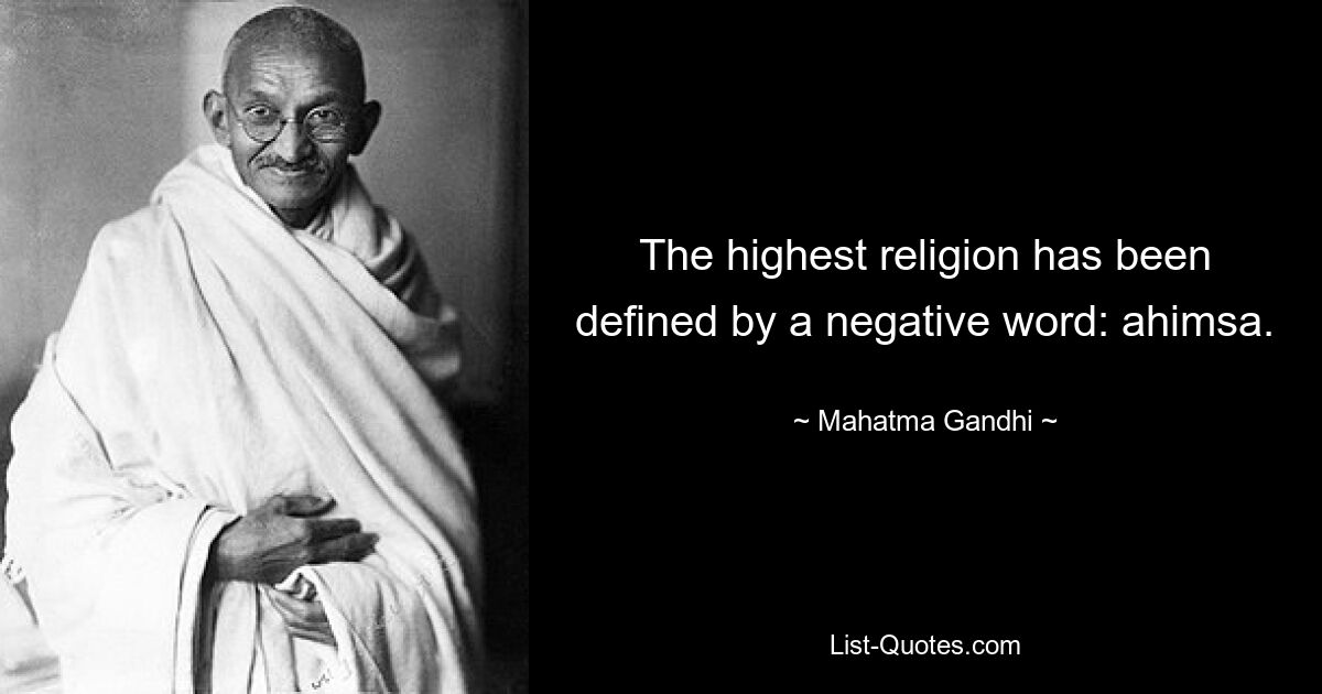 The highest religion has been defined by a negative word: ahimsa. — © Mahatma Gandhi