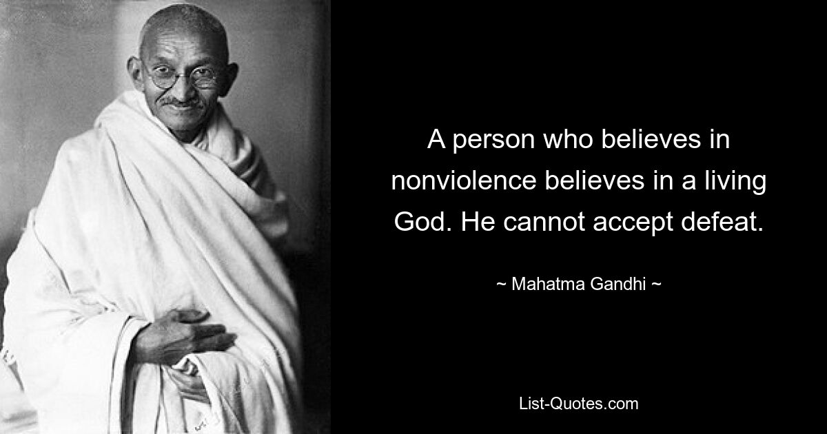 A person who believes in nonviolence believes in a living God. He cannot accept defeat. — © Mahatma Gandhi