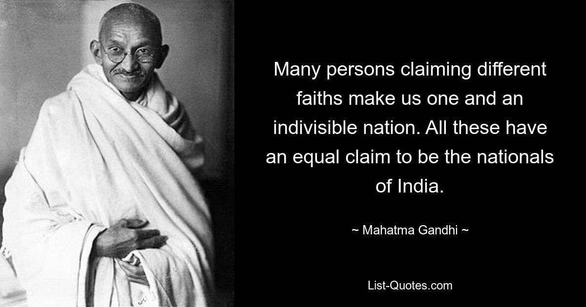 Many persons claiming different faiths make us one and an indivisible nation. All these have an equal claim to be the nationals of India. — © Mahatma Gandhi