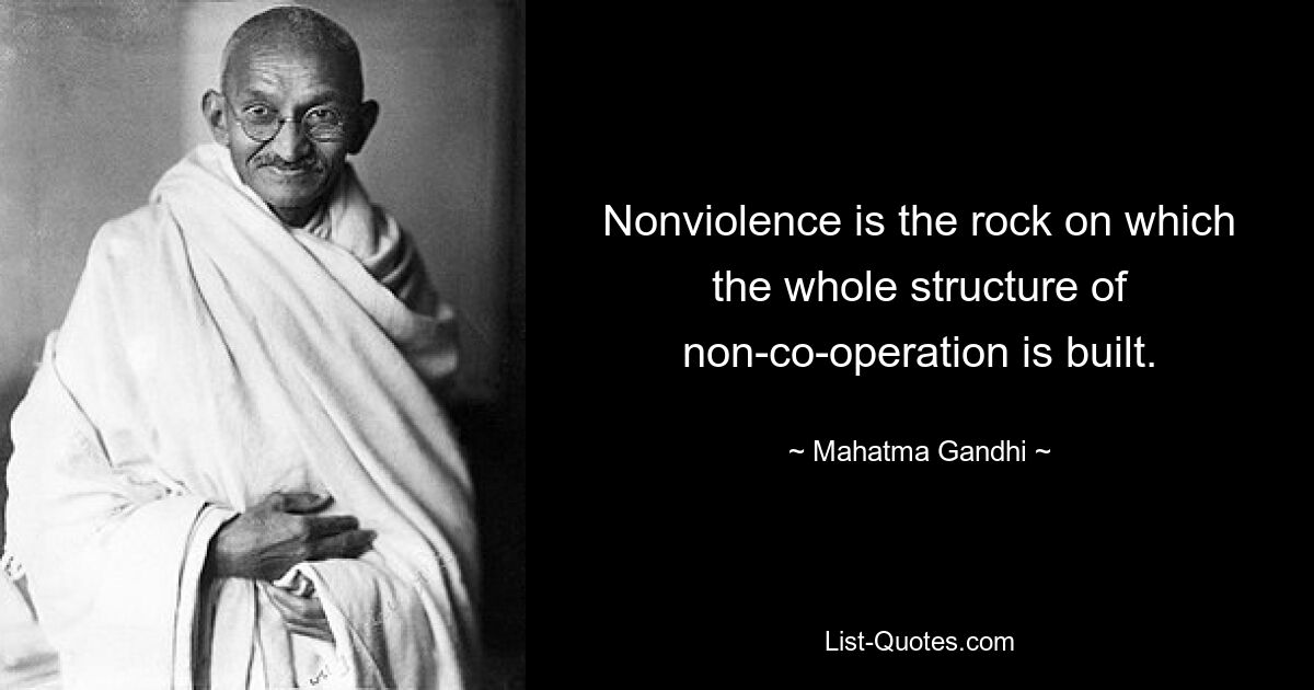 Nonviolence is the rock on which the whole structure of non-co-operation is built. — © Mahatma Gandhi