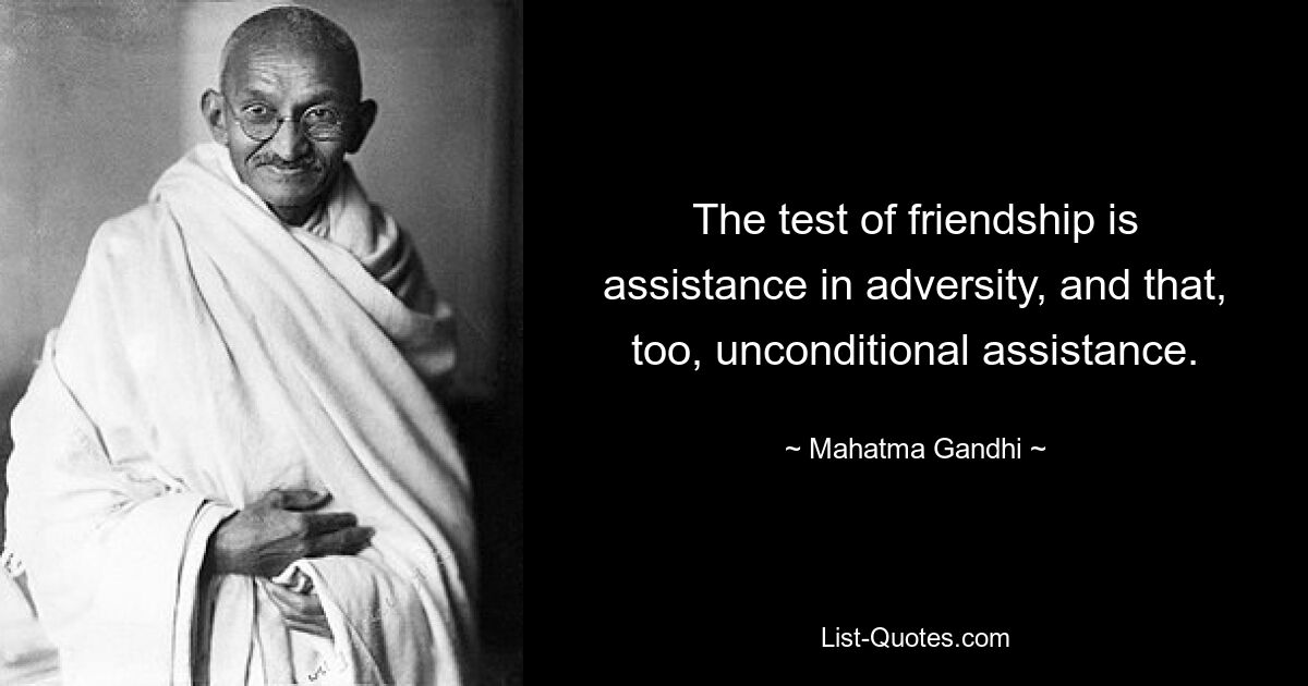 The test of friendship is assistance in adversity, and that, too, unconditional assistance. — © Mahatma Gandhi