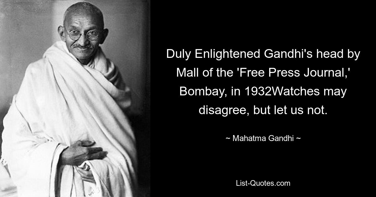 Duly Enlightened Gandhi's head by Mall of the 'Free Press Journal,' Bombay, in 1932Watches may disagree, but let us not. — © Mahatma Gandhi