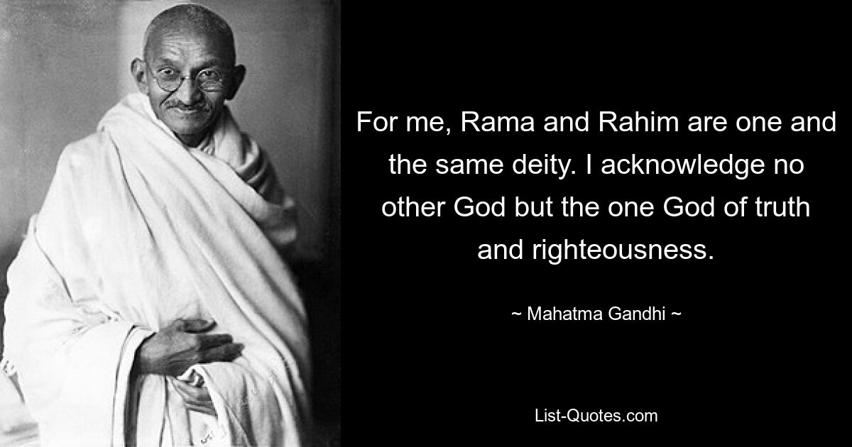 For me, Rama and Rahim are one and the same deity. I acknowledge no other God but the one God of truth and righteousness. — © Mahatma Gandhi